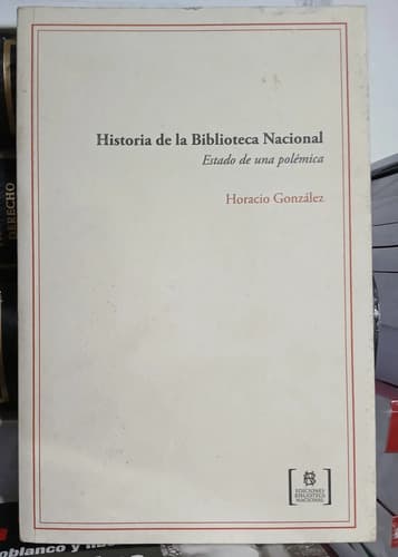 Historia De La Biblioteca Nacional / Horacio González