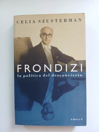 Frondizi La Política Del Desconcierto / Celia Szusterman