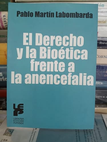 El Derecho Y La Bioética A La Anencefalia/ Pablo Labombarda